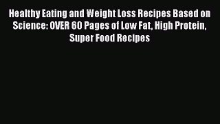 Read Healthy Eating and Weight Loss Recipes Based on Science: OVER 60 Pages of Low Fat High