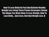 Read How To Lose Belly Fat Fast And Achieve Healthy Weight Loss Using Three Proven Strategies:
