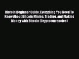 Read Bitcoin Beginner Guide: Everything You Need To Know About Bitcoin Mining Trading and Making
