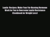 Read Leptin  Recipes: Make Your Fat-Burning Hormone Work for You to Overcome Leptin Resistance