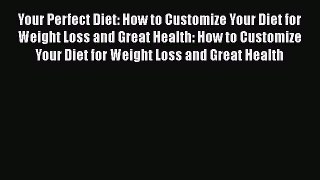 Read Your Perfect Diet: How to Customize Your Diet for Weight Loss and Great Health: How to