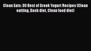 Read Clean Eats: 30 Best of Greek Yogurt Recipes (Clean eatting Dash diet Clean food diet)