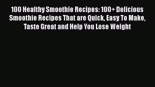 Read 100 Healthy Smoothie Recipes: 100+ Delicious Smoothie Recipes That are Quick Easy To Make