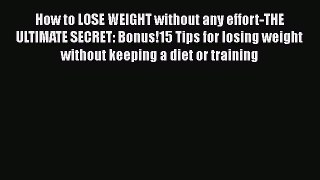 Read How to LOSE WEIGHT without any effort-THE ULTIMATE SECRET: Bonus!15 Tips for losing weight