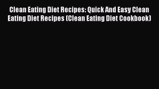 Read Clean Eating Diet Recipes: Quick And Easy Clean Eating Diet Recipes (Clean Eating Diet