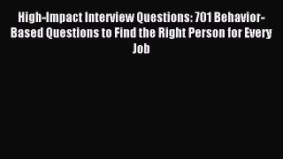 [Download PDF] High-Impact Interview Questions: 701 Behavior-Based Questions to Find the Right