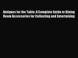 Read Antiques for the Table: A Complete Guide to Dining Room Accessories for Collecting and