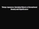 Download Things Japanese: Everyday Objects of Exceptional Beauty and Significance Ebook Free