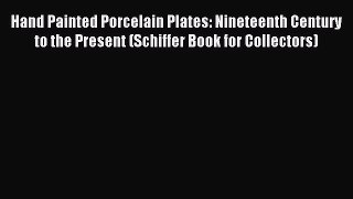 Read Hand Painted Porcelain Plates: Nineteenth Century to the Present (Schiffer Book for Collectors)