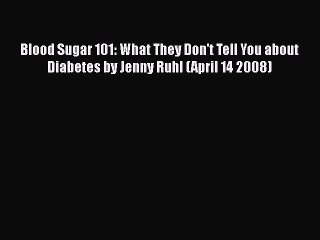 PDF Blood Sugar 101: What They Don't Tell You about Diabetes by Jenny Ruhl (April 14 2008)