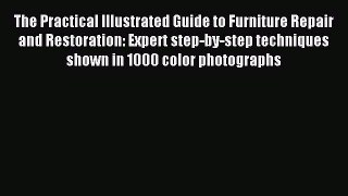 Download The Practical Illustrated Guide to Furniture Repair and Restoration: Expert step-by-step