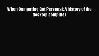 Read When Computing Got Personal: A history of the desktop computer Ebook Free