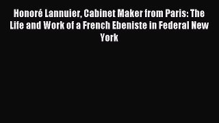 Read Honoré Lannuier Cabinet Maker from Paris: The Life and Work of a French Ebeniste in Federal