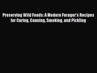 [PDF] Preserving Wild Foods: A Modern Forager's Recipes for Curing Canning Smoking and Pickling