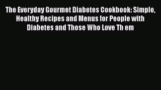 Download The Everyday Gourmet Diabetes Cookbook: Simple Healthy Recipes and Menus for People
