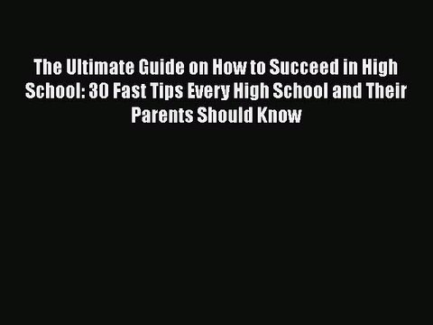 Read The Ultimate Guide on How to Succeed in High School: 30 Fast Tips Every High School and