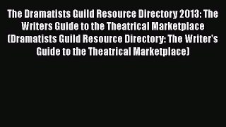 Read The Dramatists Guild Resource Directory 2013: The Writers Guide to the Theatrical Marketplace