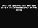 Read When Technology Fails: Significant Technological Disasters Accidents and Failures of the