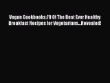 Download Vegan Cookbooks:70 Of The Best Ever Healthy Breakfast Recipes for Vegetarians...Revealed!