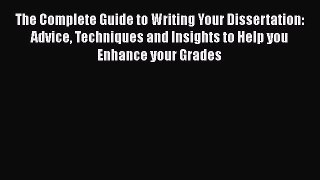 Read The Complete Guide to Writing Your Dissertation: Advice Techniques and Insights to Help