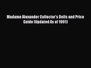 Download Madame Alexander Collector's Dolls and Price Guide (Updated As of 1991) Ebook Free