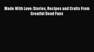 Read Made With Love: Stories Recipes and Crafts From Greatful Dead Fans Ebook Free