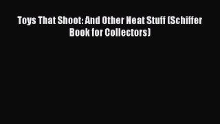 Read Toys That Shoot: And Other Neat Stuff (Schiffer Book for Collectors) PDF Free