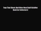 Read Toys That Shoot: And Other Neat Stuff (Schiffer Book for Collectors) PDF Free