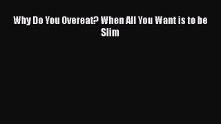 Read Why Do You Overeat? When All You Want is to be Slim Ebook Free
