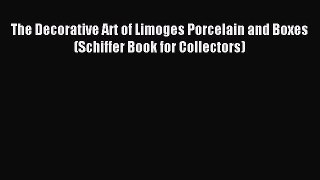 Read The Decorative Art of Limoges Porcelain and Boxes (Schiffer Book for Collectors) Ebook