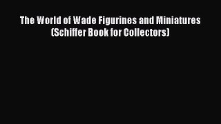 Read The World of Wade Figurines and Miniatures (Schiffer Book for Collectors) Ebook Free