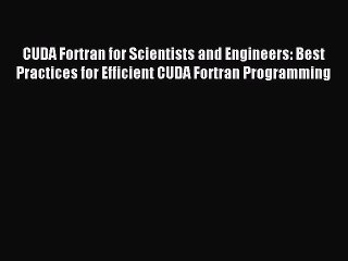 Read CUDA Fortran for Scientists and Engineers: Best Practices for Efficient CUDA Fortran Programming