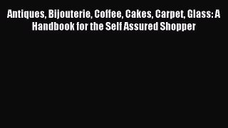 Read Antiques Bijouterie Coffee Cakes Carpet Glass: A Handbook for the Self Assured Shopper