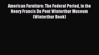 Read American Furniture: The Federal Period in the Henry Francis Du Pont Winterthur Museum