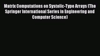 Download Matrix Computations on Systolic-Type Arrays (The Springer International Series in