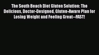 Read The South Beach Diet Gluten Solution: The Delicious Doctor-Designed Gluten-Aware Plan