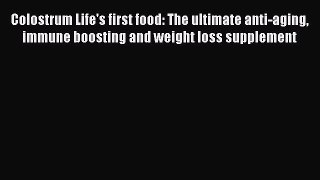Read Colostrum Life's first food: The ultimate anti-aging immune boosting and weight loss supplement