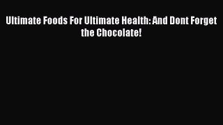 Read Ultimate Foods For Ultimate Health: And Dont Forget the Chocolate! Ebook Free