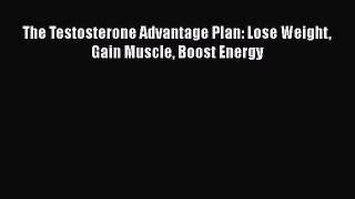 Read The Testosterone Advantage Plan: Lose Weight Gain Muscle Boost Energy PDF Online