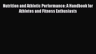 Download Nutrition and Athletic Performance: A Handbook for Athletes and Fitness Enthusiasts