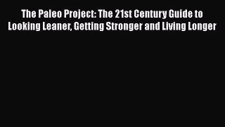 Download The Paleo Project: The 21st Century Guide to Looking Leaner Getting Stronger and Living