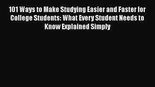 Read 101 Ways to Make Studying Easier and Faster for College Students: What Every Student Needs