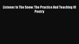 Read Listener In The Snow: The Practice And Teaching Of Poetry Ebook