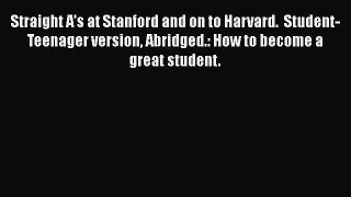 Read Straight A's at Stanford and on to Harvard.  Student-Teenager version Abridged.: How to