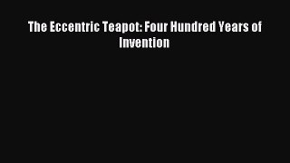 Read The Eccentric Teapot: Four Hundred Years of Invention PDF Online