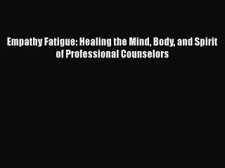 [PDF] Empathy Fatigue: Healing the Mind Body and Spirit of Professional Counselors [Download]