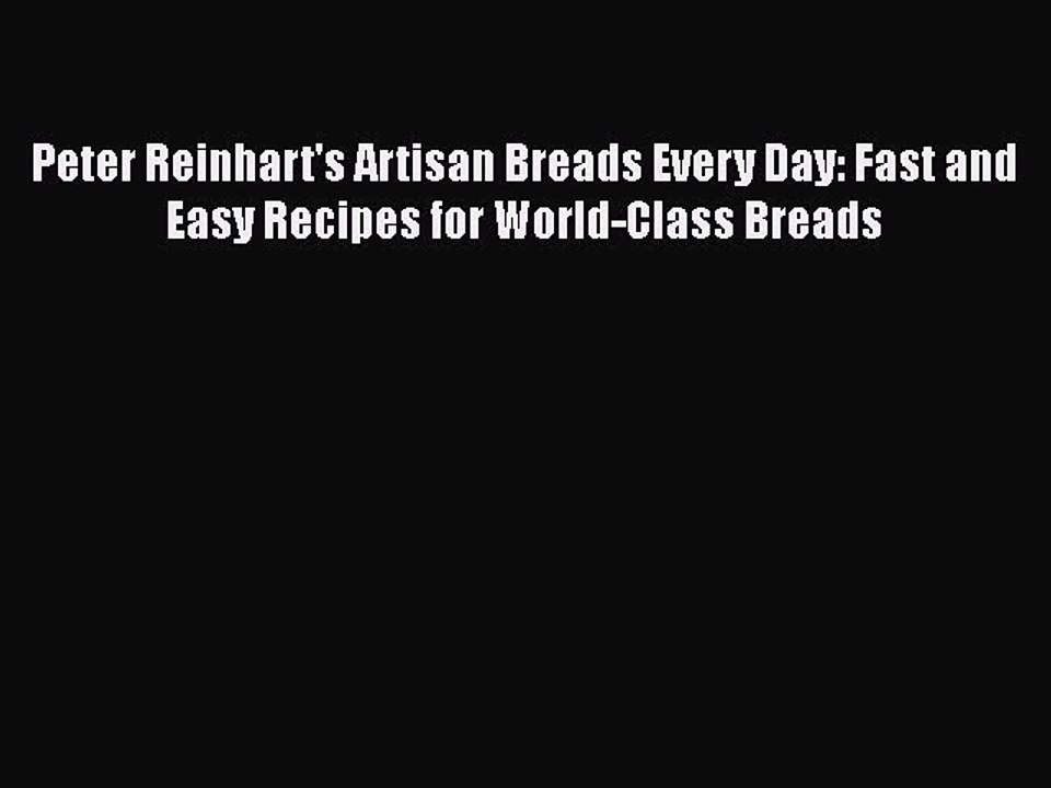 [PDF] Peter Reinhart's Artisan Breads Every Day: Fast and Easy Recipes for World-Class Breads