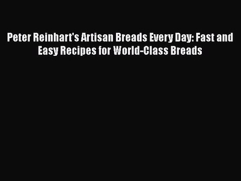 [PDF] Peter Reinhart's Artisan Breads Every Day: Fast and Easy Recipes for World-Class Breads