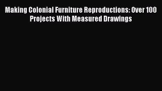 Read Making Colonial Furniture Reproductions: Over 100 Projects With Measured Drawings Ebook