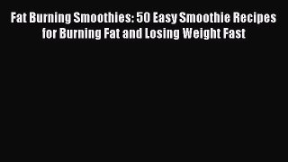 Read Fat Burning Smoothies: 50 Easy Smoothie Recipes for Burning Fat and Losing Weight Fast